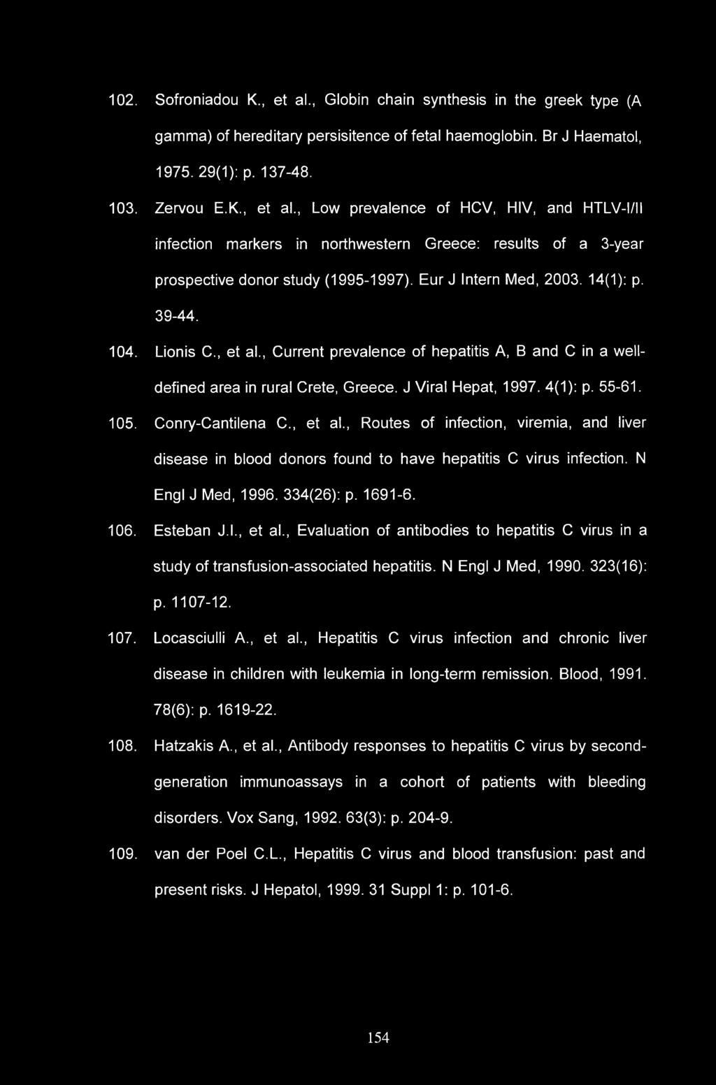 102. Sofroniadou K., et al., Globin chain synthesis in the greek type (A gamma) of hereditary persisitence of fetal haemoglobin. Br J Haematol, 1975. 29(1): p. 137-48. 103. Zervou E.K., et al., Low prevalence of HCV, HIV, and HTLV-I/II infection markers in northwestern Greece: results of a 3-year prospective donor study (1995-1997).