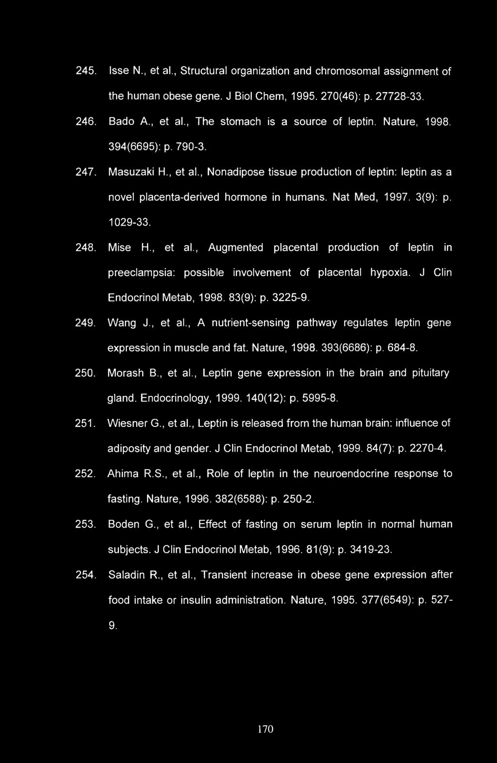 245. Isse N., et al., Structural organization and chromosomal assignment of the human obese gene. J Biol Chem, 1995. 270(46): p. 27728-33. 246. Bado A., et al., The stomach is a source of leptin.