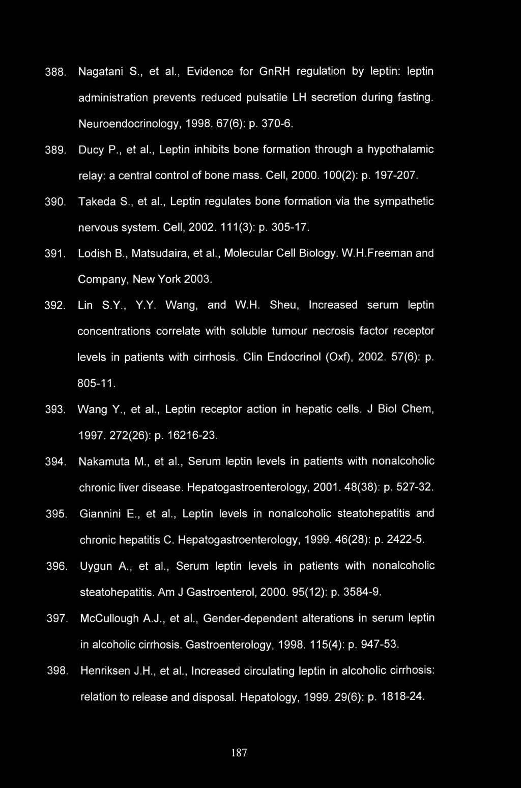 388. Nagatani S., et al., Evidence for GnRH regulation by leptin: leptin administration prevents reduced pulsatile LH secretion during fasting. Neuroendocrinology, 1998. 67(6): p. 370-6. 389. Ducy P.