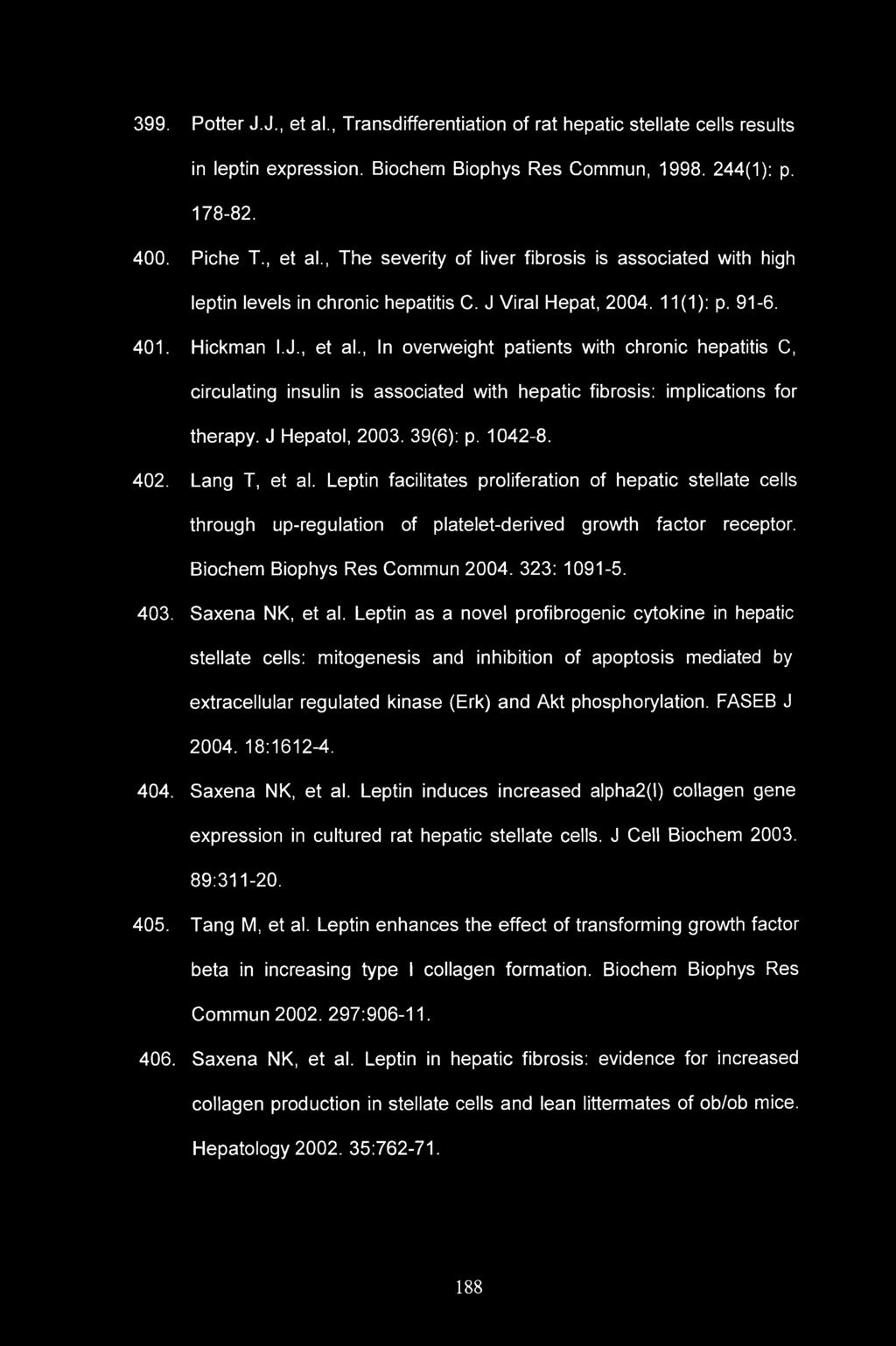 399. Potter J.J., et al., Transdifferentiation of rat hepatic stellate cells results in leptin expression. Biochem Biophys Res Commun, 1998. 244(1): p. 178-82. 400. Piche T., et al., The severity of liver fibrosis is associated with high leptin levels in chronic hepatitis C.