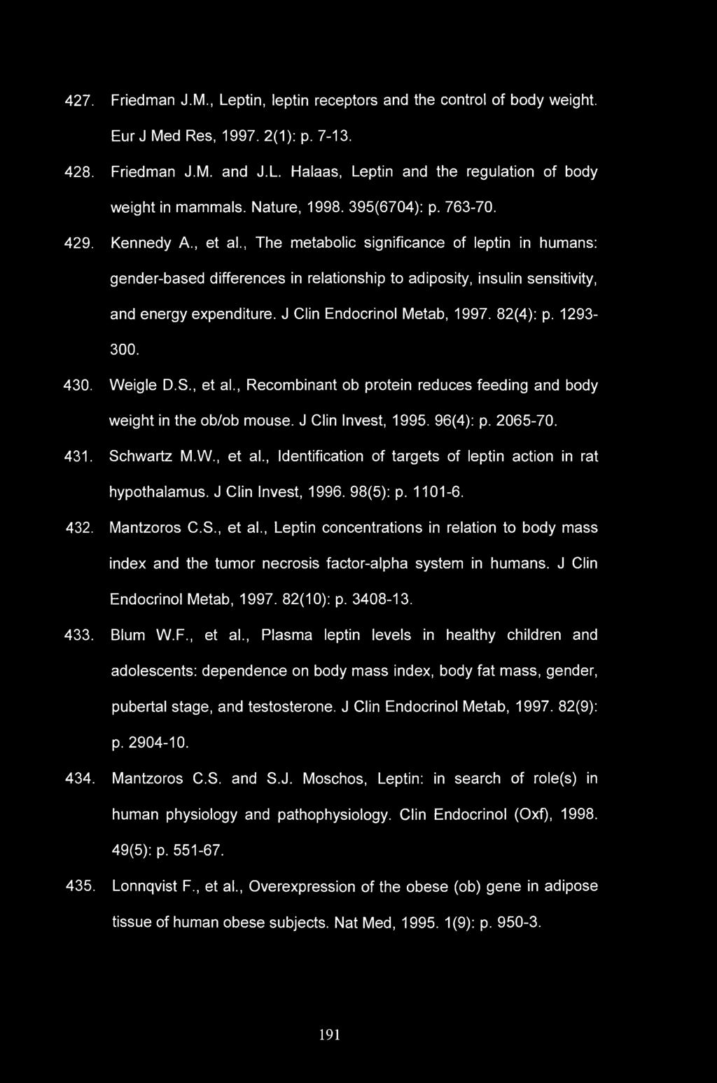 427. Friedman J.M., Leptin, leptin receptors and the control of body weight. Eur J Med Res, 1997. 2(1): p. 7-13. 428. Friedman J.M. and J.L. Flalaas, Leptin and the regulation of body weight in mammals.