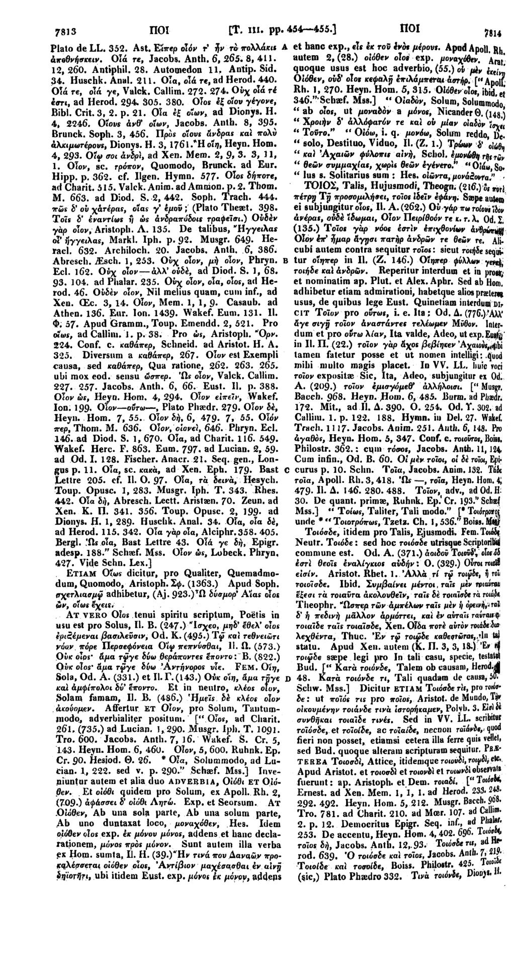 7813 ΠΟΙ [Τ. III. pp. 454 455.] ΠΟΙ 7814 Plato de LL. 352. Ast. Είπερ οίόν τ' ήν τόπολλάκις A et hanc exp., els έκ τοΰ ενός μέρους. Apod Apoll, Rh άκοθνήσκειν. ΟΙά re, Jacobs. Anth. 6, 265. 8, 411.