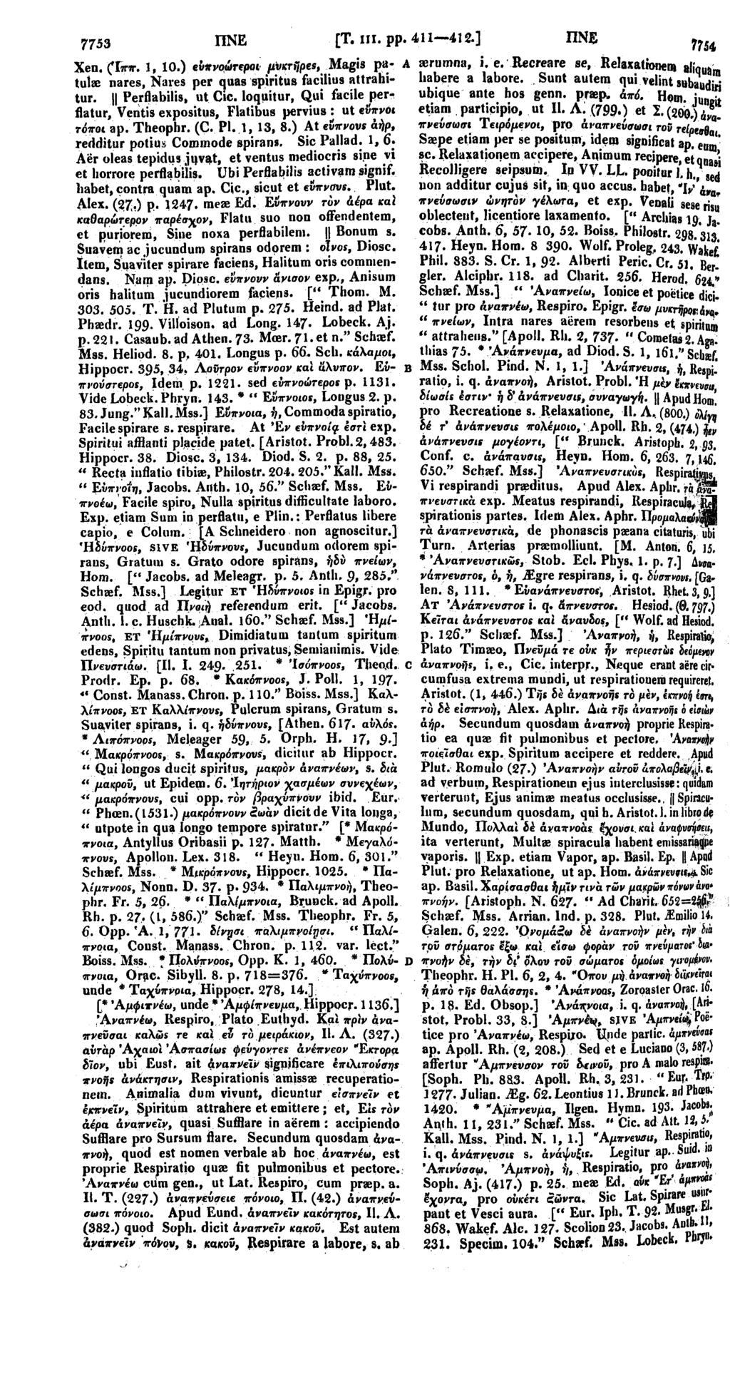 7753 ΠΝΕ [Τ. ΠΙ. pp. 411-412.] ΠΝΕ 7754 Xen. (Ιππ. 1, 10.) εύπνοώτεροι μυκτήρεε, Magis pa- A asrumna, i. e. Recreare se, Relaxationem aliquam tulae nares, Nares per quas spiritus facilius attrahitur.