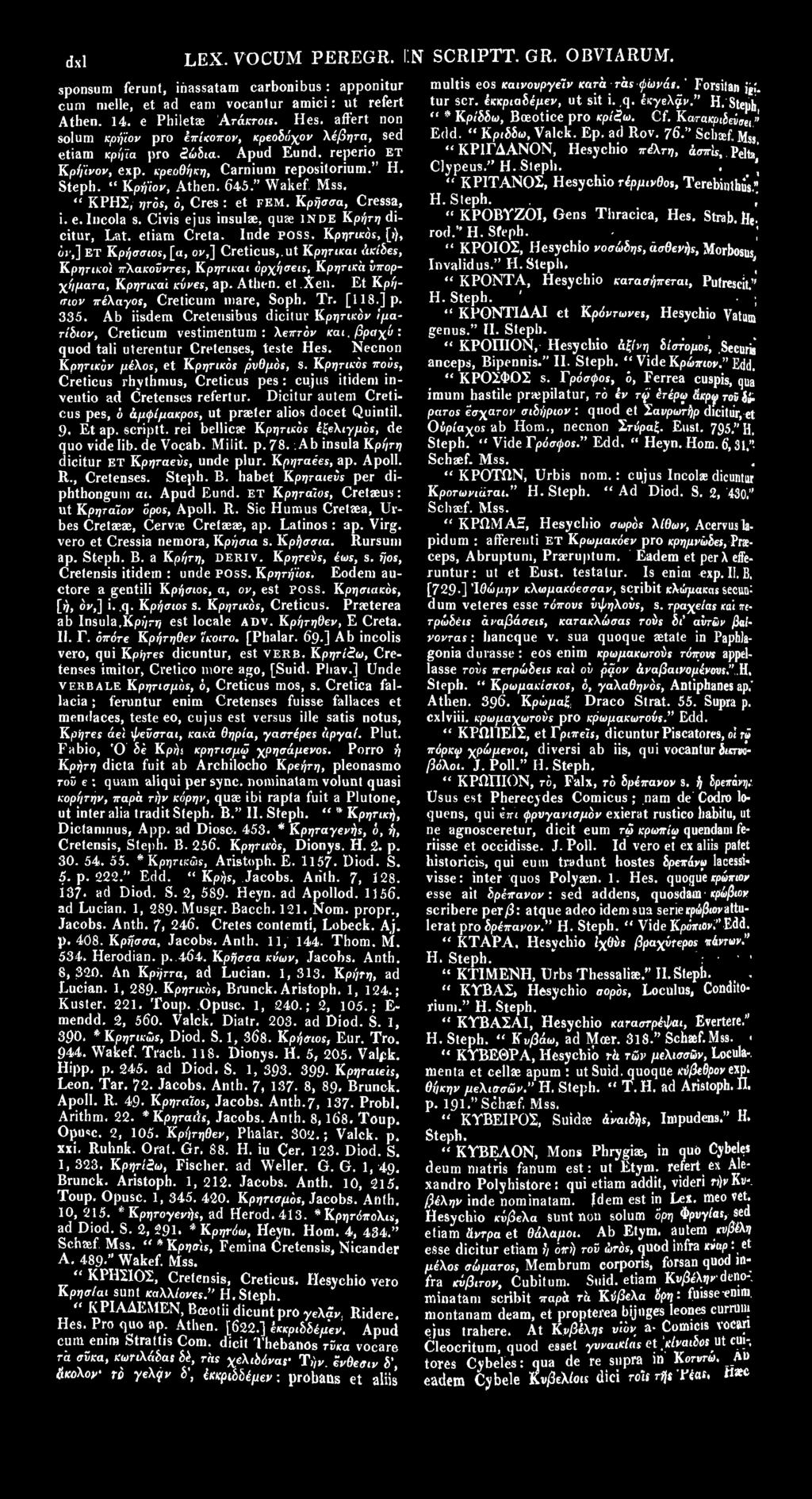 " ΚΡΗΣ, ίnos, O, Cres: et FEM. Κρήσσα, Cressa, i. e.incola s. Civis ejus insulae, quae INDE Κρήτη dicitur, Lat. etiam Creta. Inde POSS.