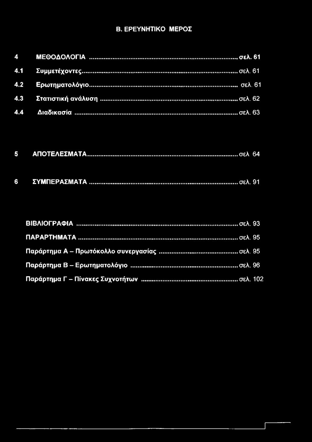 Β. ΕΡΕΥΝΗΤΙΚΟ ΜΕΡΟΣ 4 ΜΕΘΟΔΟΛΟΓΙΑ... σελ. 61 4.1 Συμμετέχοντες...σελ. 61 4.2 Ερωτηματολόγιο... σελ. 61 4.3 Στατιστική ανάλυση... σελ. 62 4.4 Διαδικασία...σελ. 63 5 ΑΠΟΤΕΛΕΣΜΑΤΑ.
