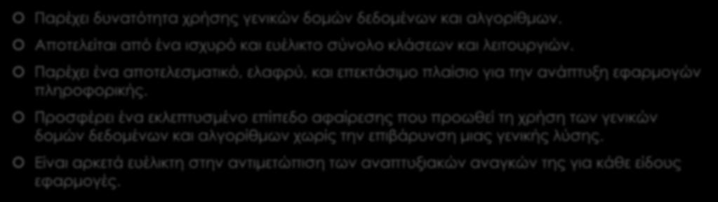 Πλεονεκτήματα της STL (1/2) Παρέχει δυνατότητα χρήσης γενικών δομών δεδομένων και αλγορίθμων. Αποτελείται από ένα ισχυρό και ευέλικτο σύνολο κλάσεων και λειτουργιών.