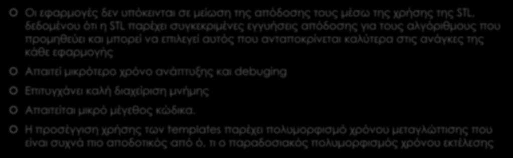 Πλεονεκτήματα της STL (2/2) Οι εφαρμογές δεν υπόκεινται σε μείωση της απόδοσης τους μέσω της χρήσης της STL, δεδομένου ότι η STL παρέχει συγκεκριμένες εγγυήσεις απόδοσης για τους αλγόριθμους που