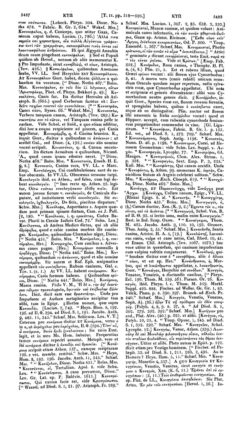 5487 ΚΥΛ rovt καύσωνας. [Lobeck. Phryn. 304. Diosc. Nofha 478. " Fabric. B. Gr. 2, 654." Wakef. Mss.] KwoKefiaXos, q. d. Caniceps, quo utitur Gaza, Camnurn caput habens, Lucian. (1, 786.