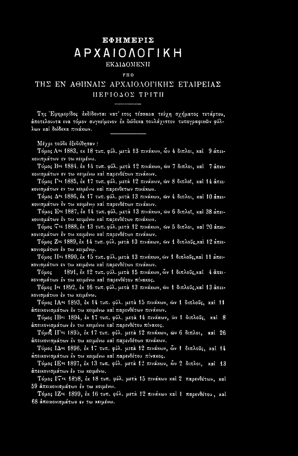 Τδμος Τος 1888, έκ 13 τυπ. φύλ. μετά 12 πινάκων, ών 5 διπλοί, καί 20 άπεικονισμάτων έν τω κειμένω καί παρενοέτων πινάκων. \ Τδμος Ζ! 1889, έκ 14 τυπ. φύλ. μετά 13 πινάκων, ών 1 διπλούς,καί 12άπεικονισμάτων έν τω κειμένομ.