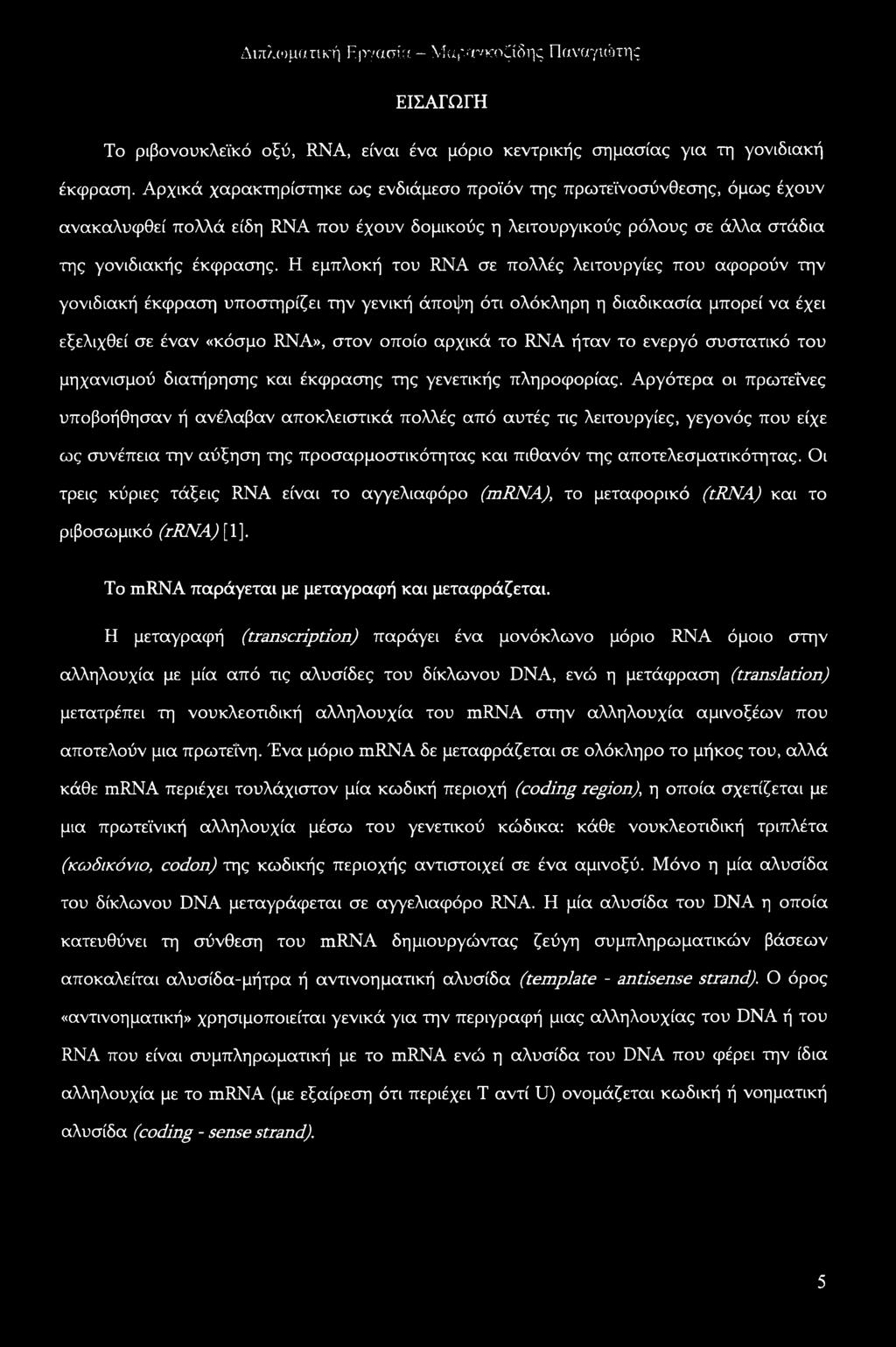 Η εμπλοκή του RNA σε πολλές λειτουργίες που αφορούν την γονιδιακή έκφραση υποστηρίζει την γενική άποψη ότι ολόκληρη η διαδικασία μπορεί να έχει εξελιχθεί σε έναν «κόσμο RNA», στον οποίο αρχικά το RNA