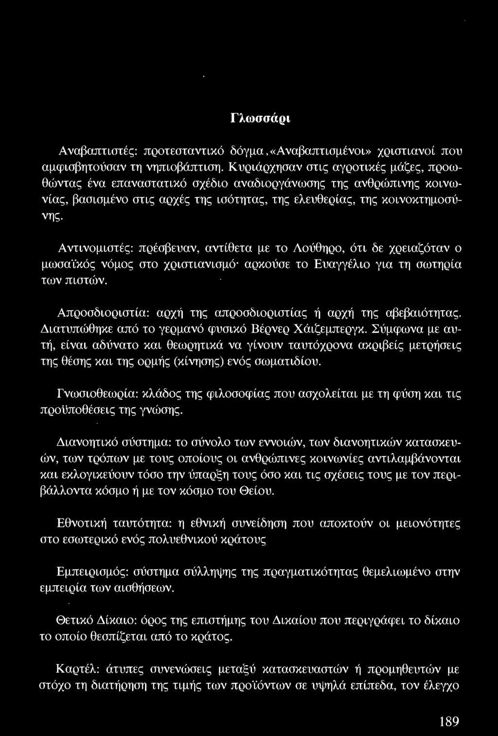 Σύμφωνα με αυτή, είναι αδύνατο και θεωρητικά να γίνουν ταυτόχρονα ακριβείς μετρήσεις της θέσης και της ορμής (κίνησης) ενός σωματιδίου.