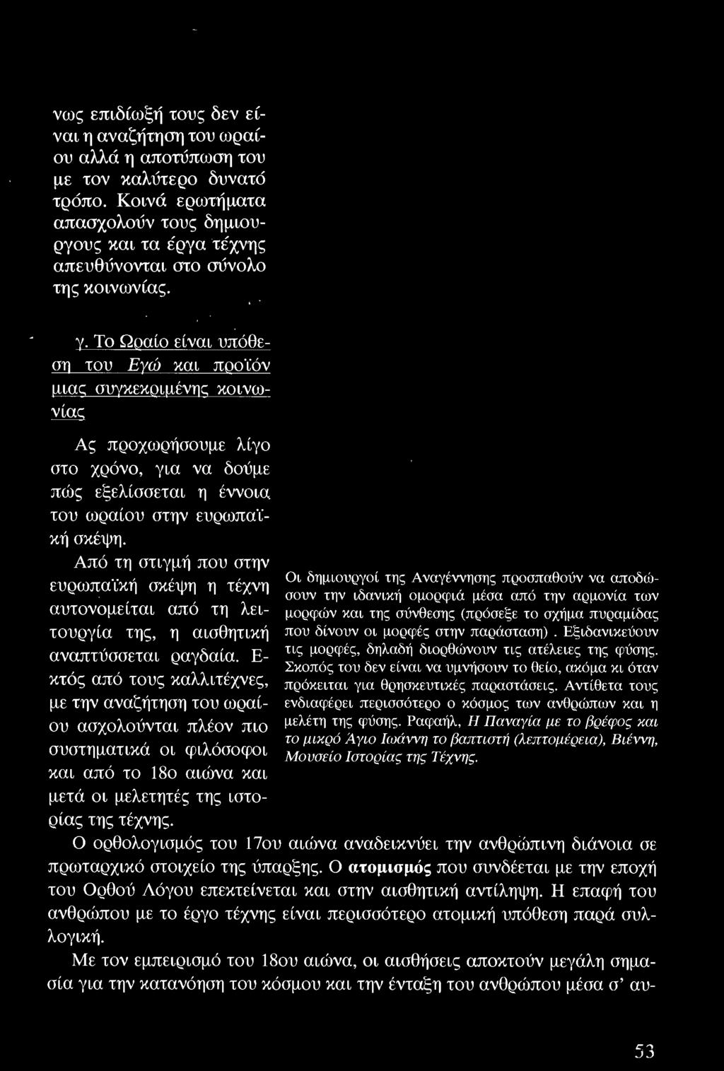 Ε κτός από τους καλλιτέχνες, με την αναζήτηση του ωραίου ασχολούνται πλέον πιο συστηματικά οι φιλόσοφοι και από το 18ο αιώνα και μετά οι μελετητές της ιστορίας της τέχνης.