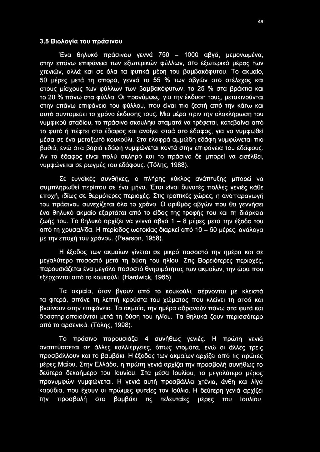 Οι προνύμφες, για την έκδυση τους, μετακινούνται στην επάνω επιφάνεια του φύλλου, που είναι πιο ζεστή από την κάτω και αυτό συντομεύει το χρόνο έκδυσης τους.