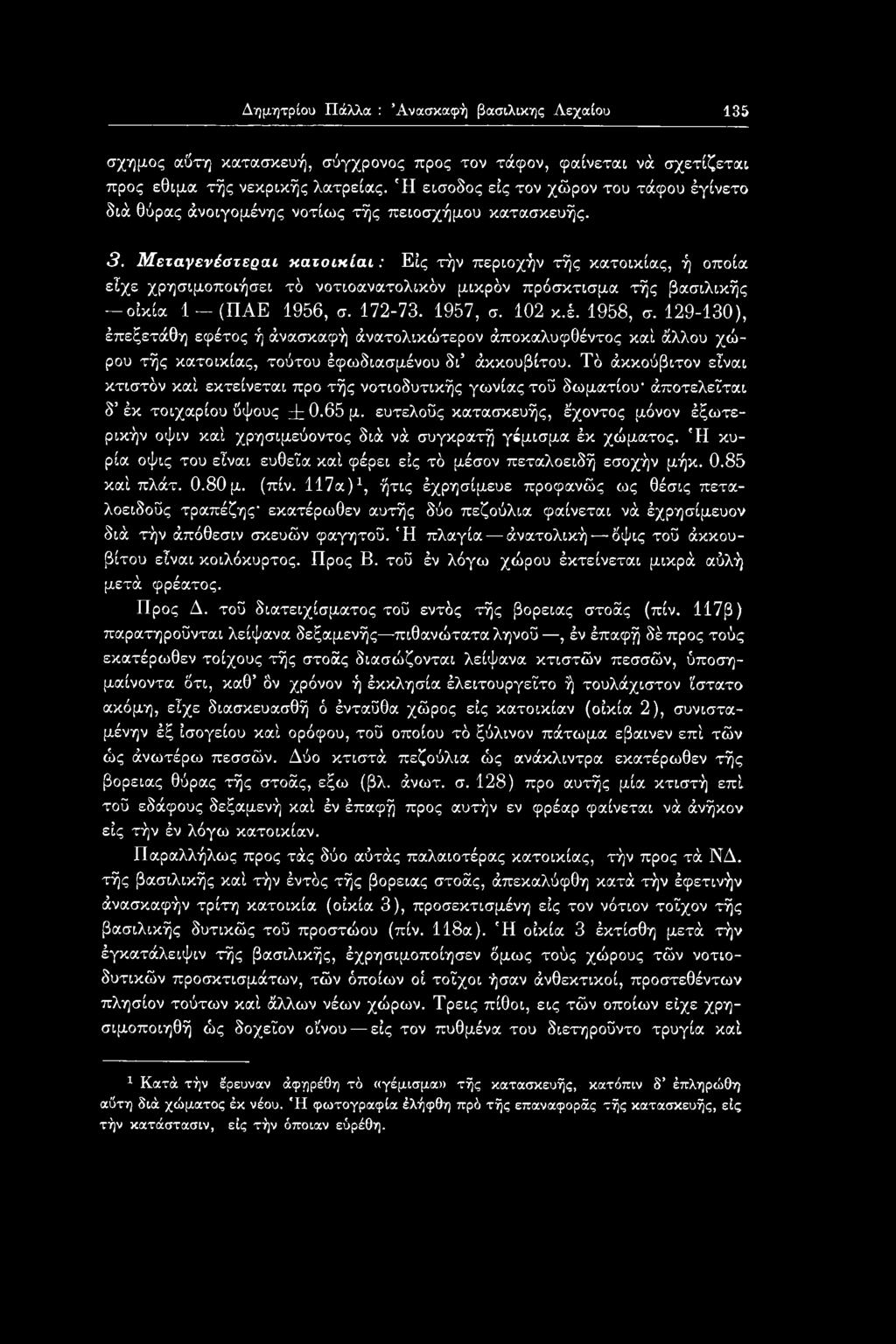 Μεταγενέστεραι κατοικίαι: Εις τήν περιοχήν τής κατοικίας, ή οποία είχε χρησιμοποιήσει τδ νοτιοανατολικόν μικρόν πρόσκτισμα τής βασιλικής οικία 1 (ΠΑΕ 1956, σ. 172-73. 1957, σ. 102 κ.έ. 1958, σ.