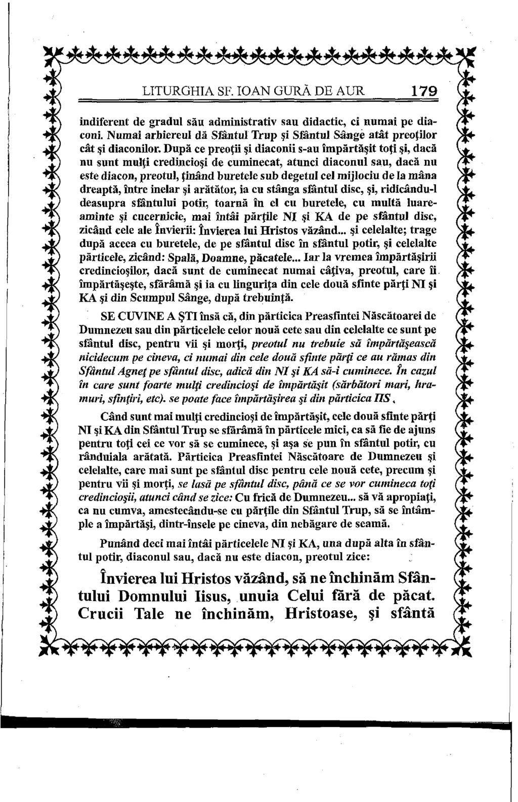 LITURGHIA SF. 10AN GURÀ DE AUR 179 indiferent de gradul său administrativ sau didactic, ci numai pe diaconi. Numai arhiereul dă Sfântul Trup şi Sfântul Sânge atât preoţilor cât şi diaconilor.