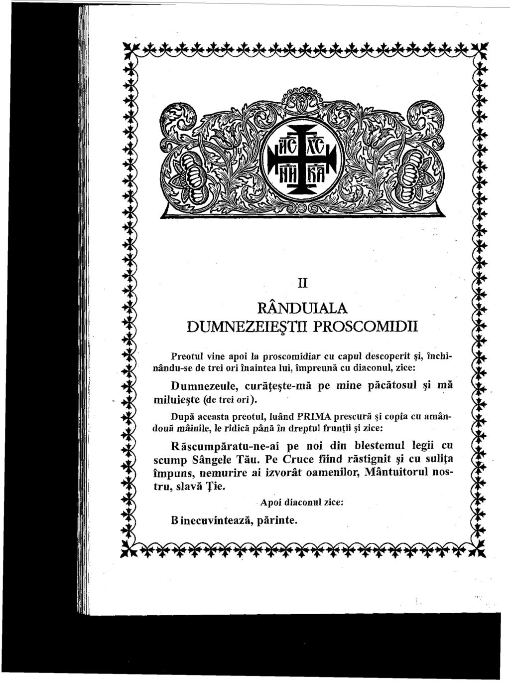 RÂNDU1ALA DUMNEZEIEŞTII PROSCOMIDII Preotul vine apoi la proscomidiar cu capul descoperit şi, închinându-se de trei ori înaintea lui, împreună cu diaconul, zice: Dumnezeule, curăţeşte-mă pe mine