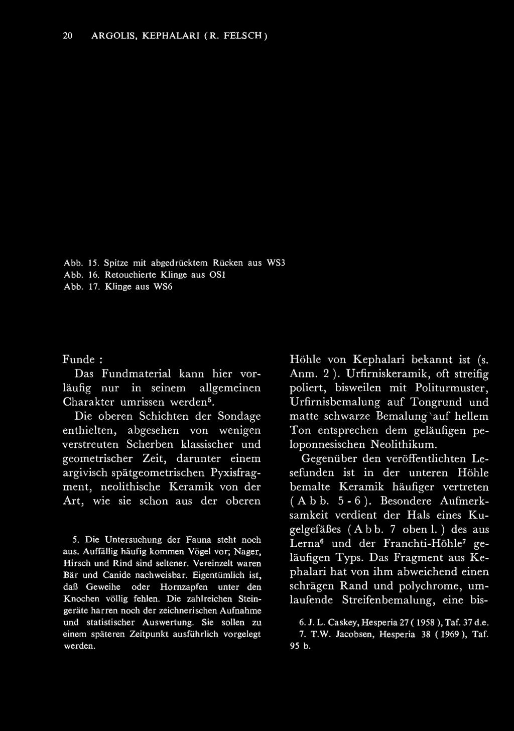 Die oberen Schichten der Sondage enthielten, abgesehen von wenigen verstreuten Scherben klassischer und geom etrischer Zeit, darunter einem argivisch spätgeom etrischen Pyxisfragm ent, neolithische K