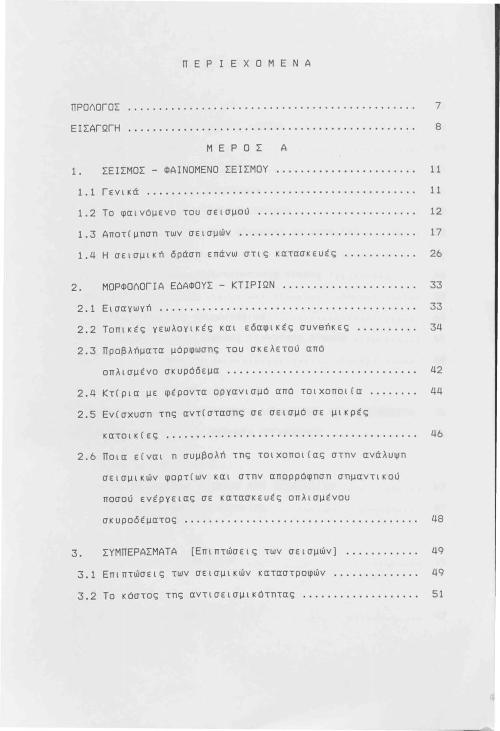 Π Ε Ρ Ι Ε Χ Ο Μ Ε Ν Α ΠΡΟ~ΟΓΟΣ 1 ΕΙΣΑΓΩΓΗ... 7 8 Μ Ε Ρ Ο Σ Α 1. ΣΕΙΣΜΟΣ - ΦΑΙΝΟΜΕΝΟ ΣΕΙΣΜΟΥ 11 1.1 Γενικά... 11 1.2 Το φαινόμενο του σεισμού... 12 1.3 Αποτ(μnσn των σεισμών............................. 17 1.