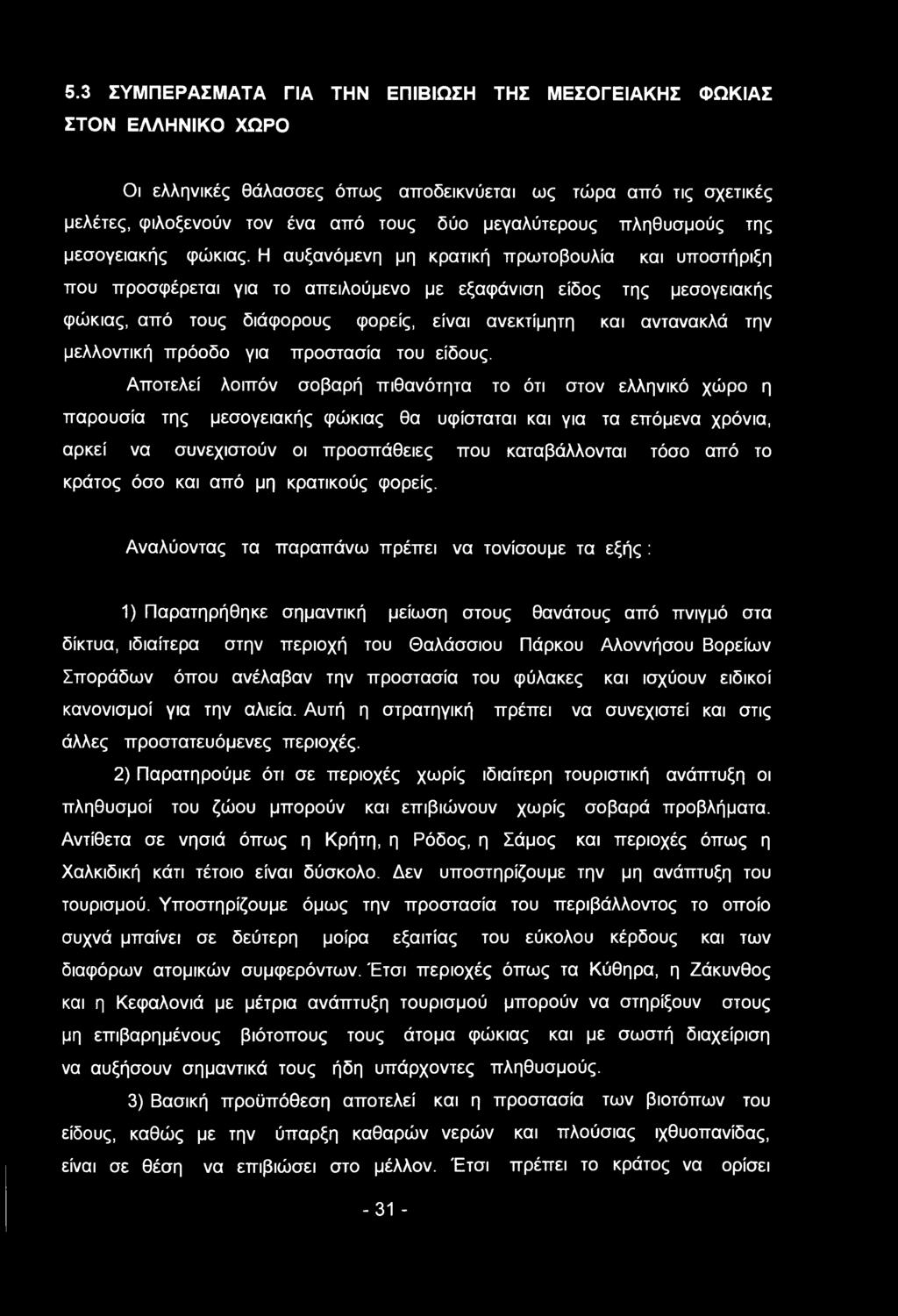 Η αυξανόμενη μη κρατική πρωτοβουλία και υποστήριξη που προσφέρεται για το απειλούμενο με εξαφάνιση είδος της μεσογειακής φώκιας, από τους διάφορους φορείς, είναι ανεκτίμητη και αντανακλά την