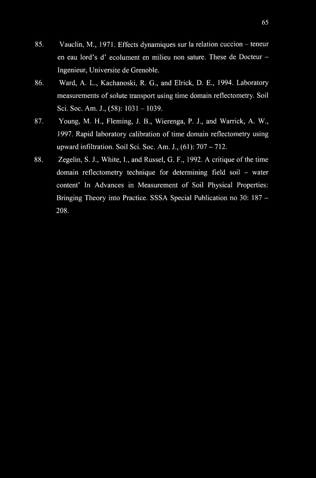 , Wierenga, P. J., and Warrick, A. W., 1997. Rapid laboratory calibration of time domain reflectometry using upward infiltration. Soil Sci. Soc. Am. J., (61): 707-712. 88. Zegelin, S. J., White, I.