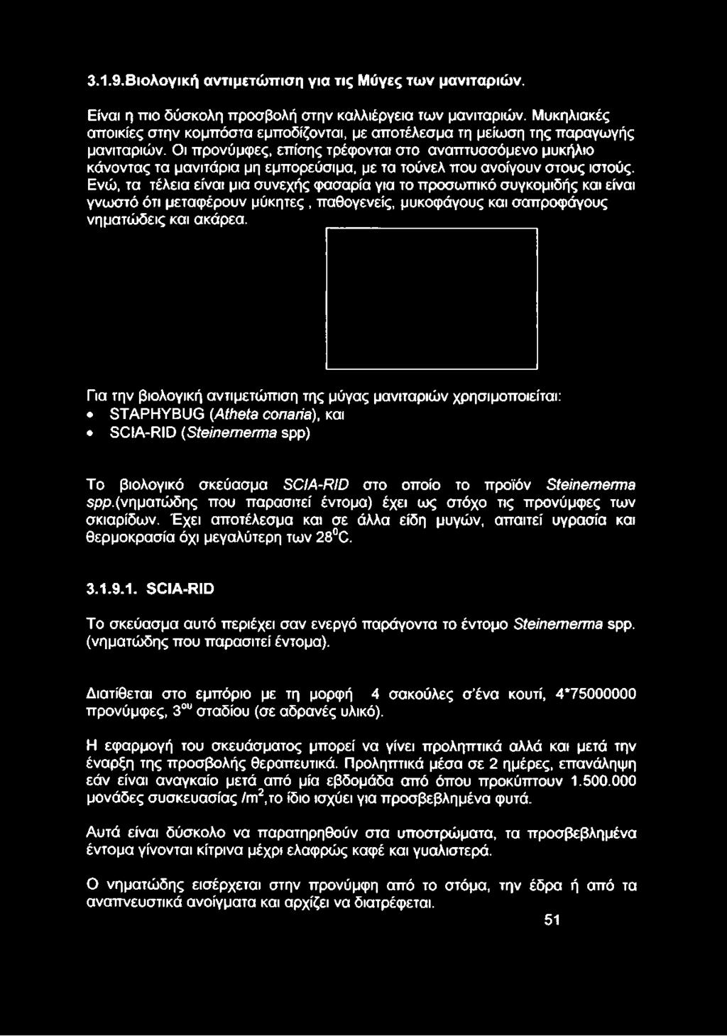 Οι προνύμφες, επίσης τρέφονται στο αναπτυσσόμενο μυκήλιο κάνοντας τα μανιτάρια μη εμπορεύσιμα, με τα τούνελ που ανοίγουν στους ιστούς.