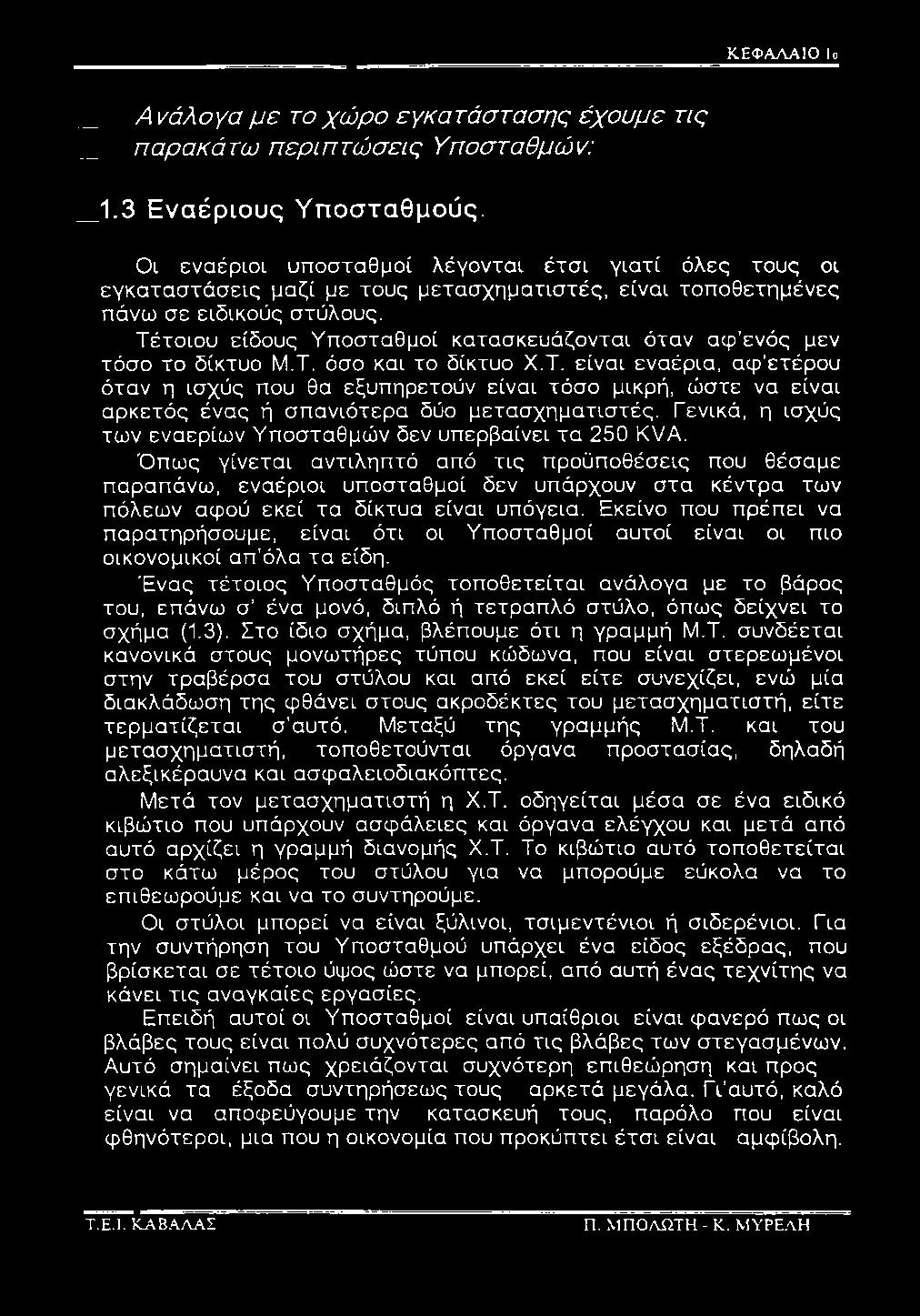 Τέτοιου είδους Υποσταθμοί κατασκευάζονται όταν αφ ενός μεν τόσο το δίκτυο Μ.Τ. όσο και το δίκτυο Χ.Τ. είναι εναέρια, αφ ετέρου όταν η ισχύς που θα εξυπηρετούν είναι τόσο μικρή, ώστε να είναι αρκετός ένας ή σπανιότερα δύο μετασχηματιστές.