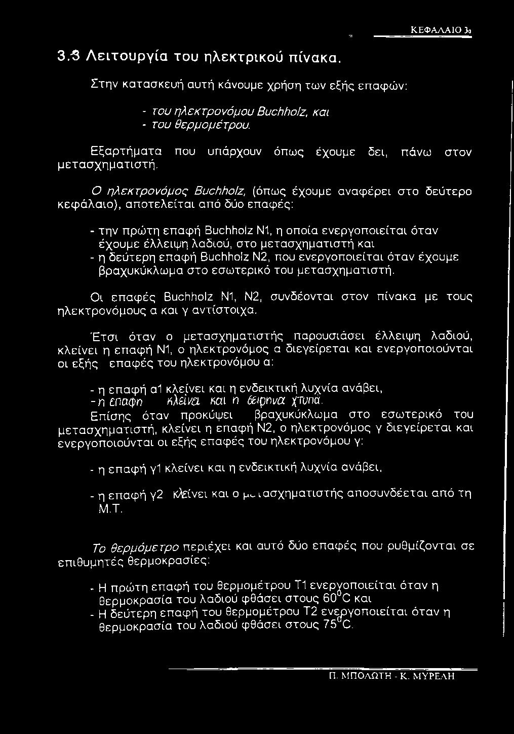 Ο ηλεκτρονόμος Buchholz, (όπως έχουμε αναφέρει στο δεύτερο κεφάλαιο), αποτελείται από δύο επαφές: - την πρώτη επαφή Buchholz Ν1, η οποία ενεργοποιείται όταν έχουμε έλλειψη λαδιού, στο μετασχηματιστή