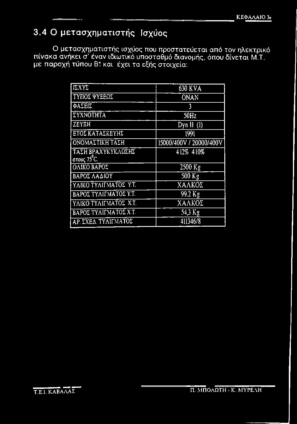 με παροχή τύπου Β1 και έχει τα εξής στοιχεία: ΙΣΧΥΣ 630 KVA ΤΥΠ ΟΣ ΨΥΞΕΩΣ ΟΝΑΝ ΦΑΣΕΙΣ 3 Σ ΥΧ ΝΟ Τ Η Τ Α 50Ηζ ΖΕΥ ΞΗ Dyn 11 (1) ΕΤΟΣ ΚΑΤΑΣΚΕΥΗΣ 1991 ΟΝΟΜΑΣΤΙΚΗ