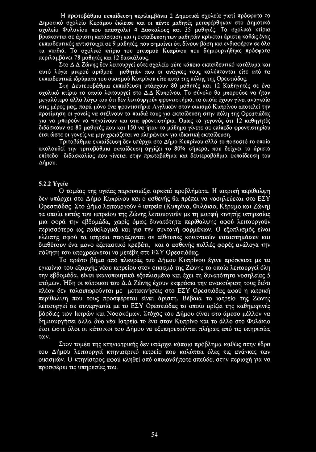 Δ Ζώνης δεν λειτουργεί ούτε σχολείο ούτε κάποιο εκπαιδευτικό κατάλυμα και αυτό λόγω μικρού αριθμού μαθητών που οι ανάγκες τους καλύπτονται είτε από τα εκπαιδευτικά ιδρύματα του οικισμού Κυπρίνου είτε