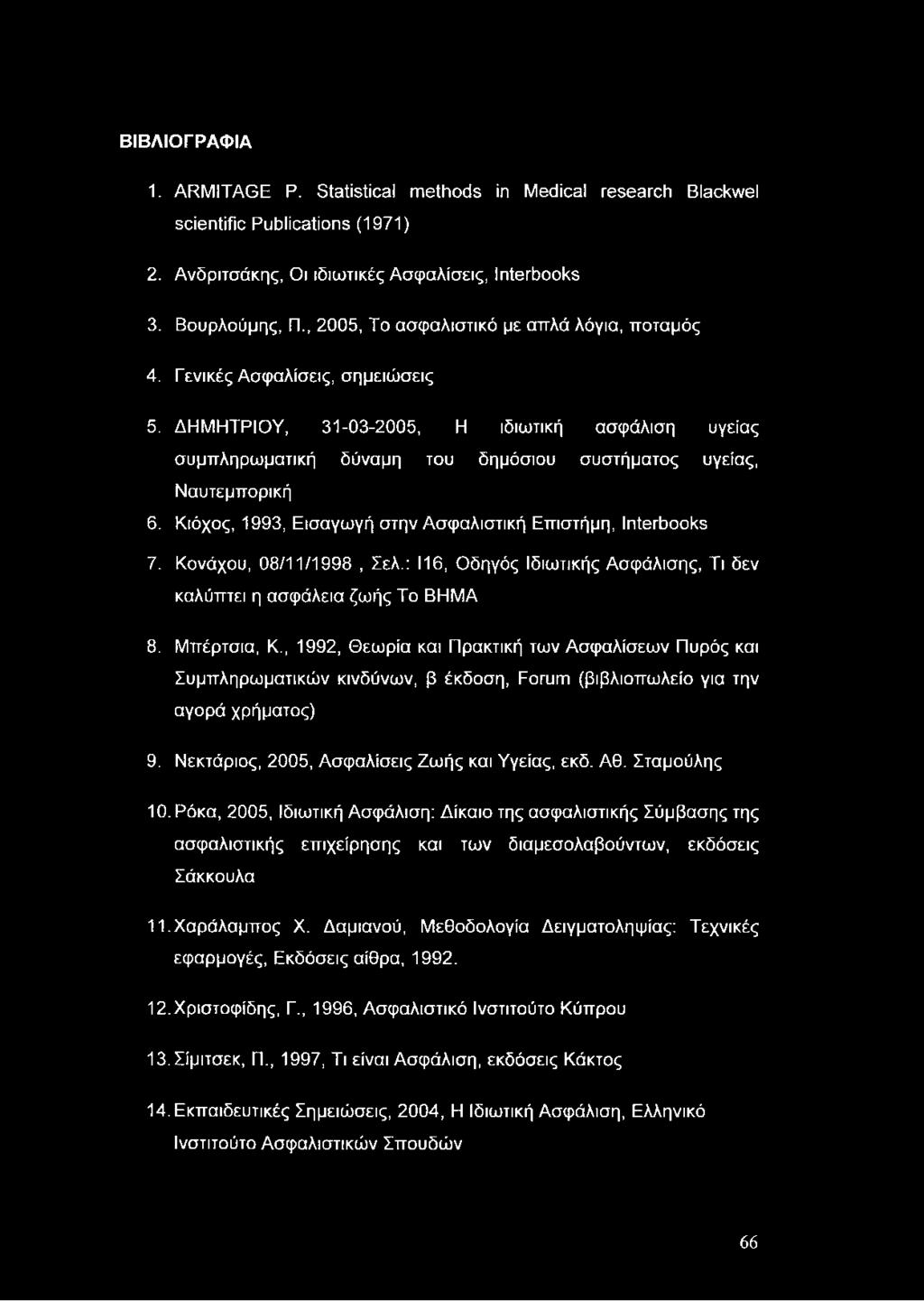 ΒΙΒΛΙΟΓΡΑΦΙΑ 1. ARMITAGE Ρ. Statistical methods in Medical research Blackwel scientific Publications (1971) 2. Ανδριτσάκης, Οι ιδιωτικές Ασφαλίσεις, Interbooks 3. Βουρλούμης, Π.