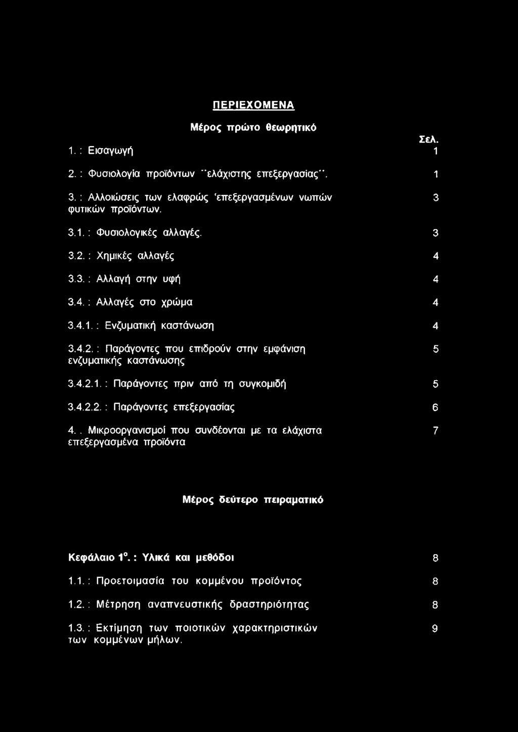 ΠΕΡΙΕΧΟΜΕΝΑ Μέρος πρώτο θεωρητικό Σελ. 1. : Εισαγωγή 1 2. : Φυσιολογία προϊόντων "ελάχιστης επεξεργασίας". 1 3. : Αλλοιώσεις των ελαφρώς επεξεργασμένων νωπών 3 φυτικών προϊόντων. 3.1. : Φυσιολογικές αλλαγές.