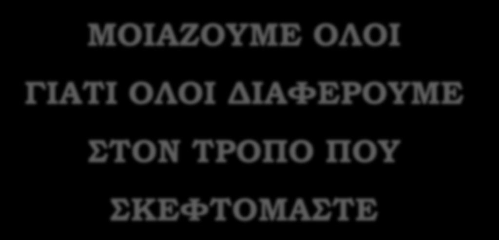 ΜΟΙΑΖΟΥΜΕ ΟΛΟΙ ΓΙΑΤΙ ΟΛΟΙ