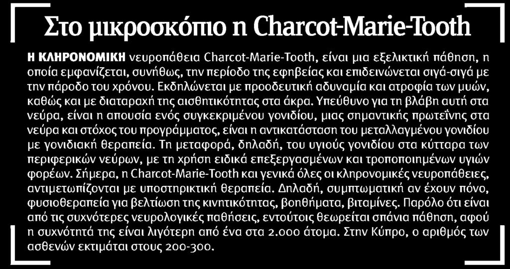 Στο μικροσκόπιο η Charcot-Marie-Tooth Η ΚΛΗΡΟΝΟΜΙΚΗ νευροπάθεια Charcot-Marie-Tooth είναι μια εξελικτική πάθηση η οποία εμφανίζεται συνήθως την περίοδο της εφηβείας και επιδεινώνεται σιγά-σιγά με την