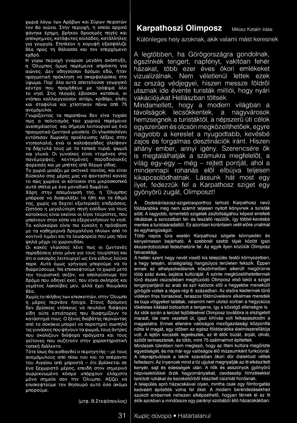 Δεν οδηγούσαν δρόμοι εδώ, ήταν πραγματική πρόκληση να σκαρφαλώσεις στο ύψωμα. Παρ' όλα αυτά αποτελούσε γεωργικό κέντρο που προμήθευε με τρόφιμα όλο το νησί.