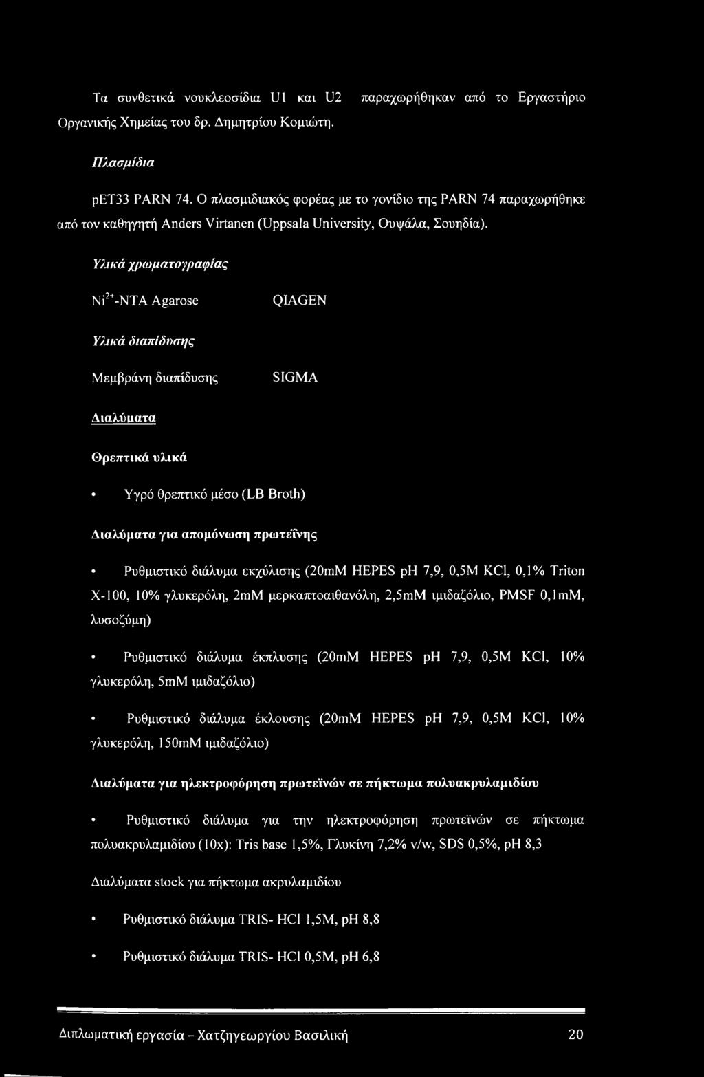 Υλικό χρωματογραφίας Ni2+-NTA Agarose QLAGEN Υλικά διαπίδυσης Μεμβράνη διαπίδυσης SIGMA Αιαλύιιατα Θρεπτικά υλικά Υγρό θρεπτικό μέσο (LB Broth) Διαλύματα για απομόνωση πρωτεΐνης Ρυθμιστικό διάλυμα