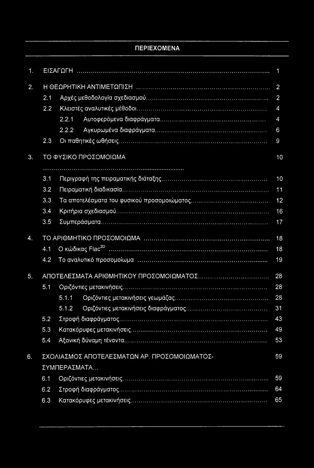 4 Κριτήρια σχεδιασμού... 16 3.5 Συμπεράσματα... 17 4. ΤΟ ΑΡΙΘΜΗΤΙΚΟ ΠΡΟΣΟΜΟΙΩΜΑ... 18 4.1 Ο κώδικας Flac20... 18 4.2 Το αναλυτικό προσομοίωμα... 19 5. ΑΠΟΤΕΛΕΣΜΑΤΑ ΑΡΙΘΜΗΤΙΚΟΥ ΠΡΟΣΟΜΟΙΩΜΑΤΟΣ... 28 5.
