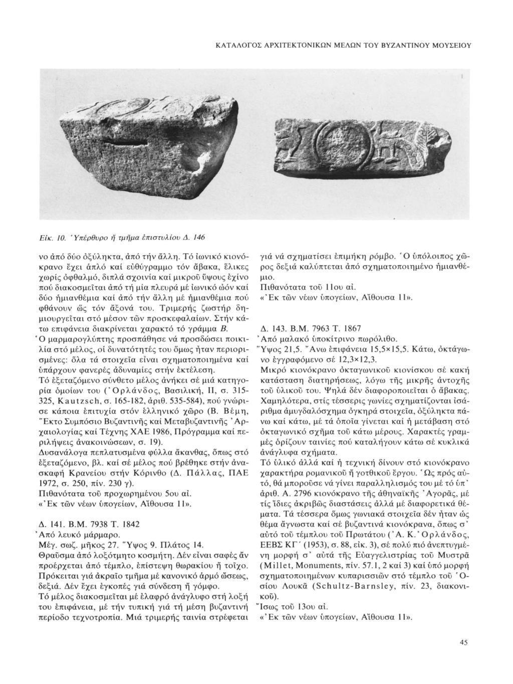 ΚΑΤΑΛΟΓΟΣ ΑΡΧΙΤΕΚΤΟΝΙΚΩΝ ΜΕΛΩΝ ΤΟΥ ΒΥΖΑΝΤΙΝΟΥ ΜΟΥΣΕΙΟΥ ι Είκ. 10. 'Υπέρθυρο ή τμήμα έπιστυλίου Δ. 146 νο άπό δύο όξύληκτα, άπό την άλλη. Τό ιωνικό κιονό γιά νά σχηματίσει επιμήκη ρόμβο.