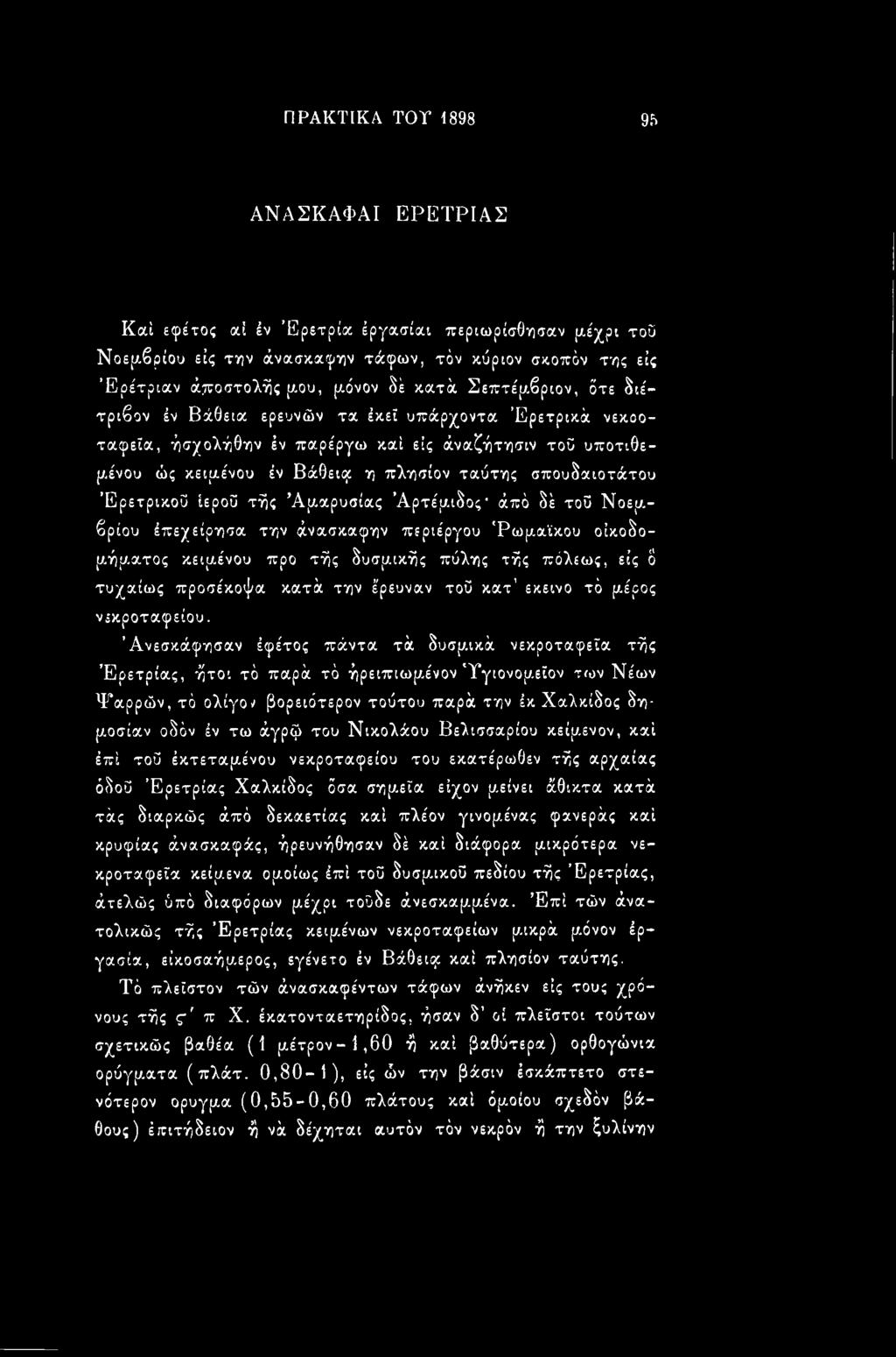 Άνεσκάφησαν έφέτος πάντα τά δυσμικά νεκροταφεία τής Ερέτριας, ήτοι τό παρά τό ήρειπιωμένον 'Τγιονομεϊον των Νέων Ψαρρών, τά ολίγον βορειότέρον τούτου παρά την έκ Χαλκίδος δημοσίαν οδόν έν τω άγρφ του