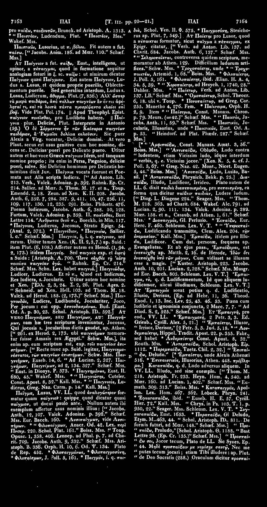 ad Anton. Lib. 137- ad παίσω. [" Jacobs. Anim. 186. ad Moer. 110." Schaef. Chsrit. 684. Jacobs. Antb. 6,137." Schaef. Mss. Mss.] Σκληροπαϊκται, controversa quidem scriptura, me- Ατ Παίγνιον a fut.