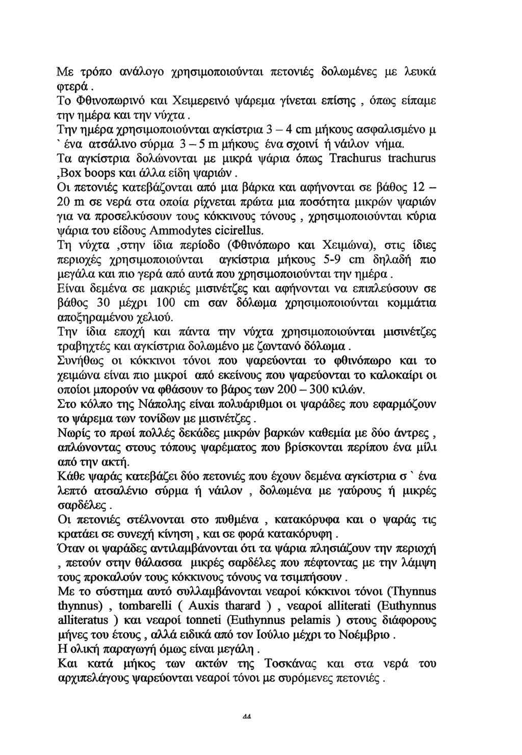 Με τρόπο ανάλογο χρησιμοποιούνται πετονιές δολωμένες με λευκά φτερά. Το Φθινοπωρινό και Χειμερεινό ψάρεμα γίνεται επίσης, όπως είπαμε την ημέρα και την νύ χτα.