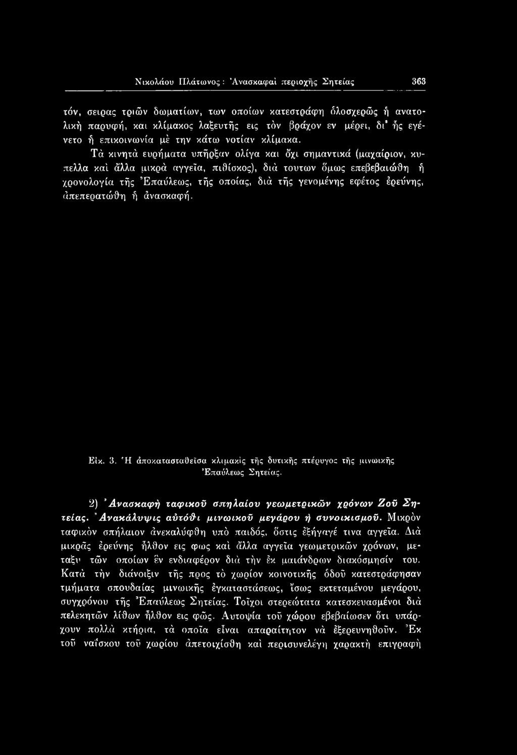 Τά κινητά ευρήματα υπήρξαν ολίγα και δχι σημαντικά (μαχαίριον, κύπελλα καί άλλα μικρά αγγεία, πιθίσκος), διά τούτων δμως επεβεβαιώθη ή χρονολογία τής Έπαΰλεως, τής οποίας, διά τής γενομένης εφέτος