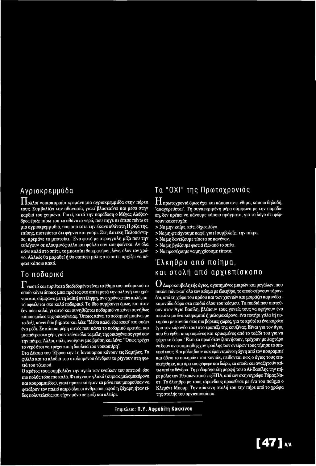 Το ποδαρικό Γ ν ω σ τ ό και ευρύτατα διαδεδομένο είναι το έθιμο του ποδαρικού το οποίο κάνει όποιος μπει πρώτος στο σπίτι μετά την αλλαγή του χρόνου και, σύμφωνα με τη λαϊκή αντίληψη, αν ο χρόνος