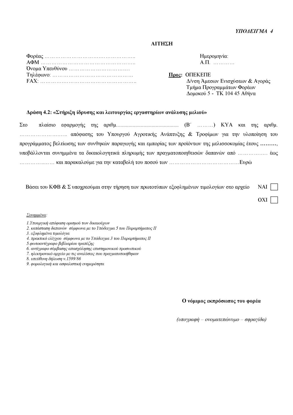 ΥΠΟΔΕΙΓΜΑ 4 ΑΙΤΗΣΗ Φορέας... Α Φ Μ... Όνομα Υπευθύνου... Τηλέφωνο:... FAX:... Ημερομηνία: Α.Π... Προς: ΟΠΕΚΕΠΕ Δ/νση Άμεσων Ενισχύσεων & Αγοράς Τμήμα Προγραμμάτων Φορέων Δομοκού 5 - ΤΚ 104 45 Αθήνα Δράση 4.