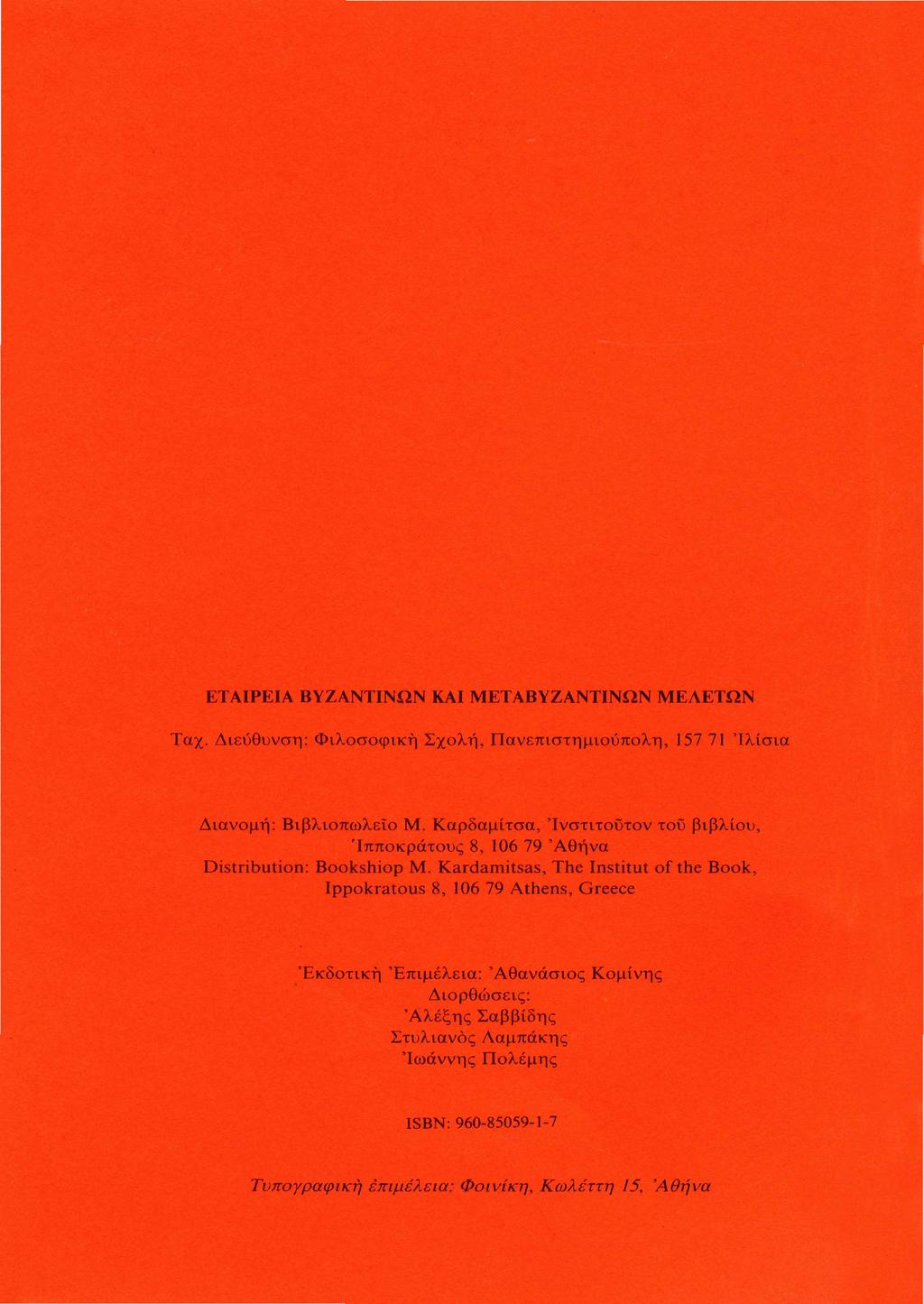 ΕΤΑΙΡΕΙΑ ΒΥΖΑΝΤΙΝΩΝ ΚΑΙ ΜΕΤΑΒΥΖΑΝΤΙΝΩΝ ΜΕΛΕΤΩΝ Ταχ. Διεύθυνση: Φιλοσοφική Σχολή, Πανεπιστημιούπολη, 157 71 'Ιλίσια Διανομή: Βιβλιοπωλείο Μ.