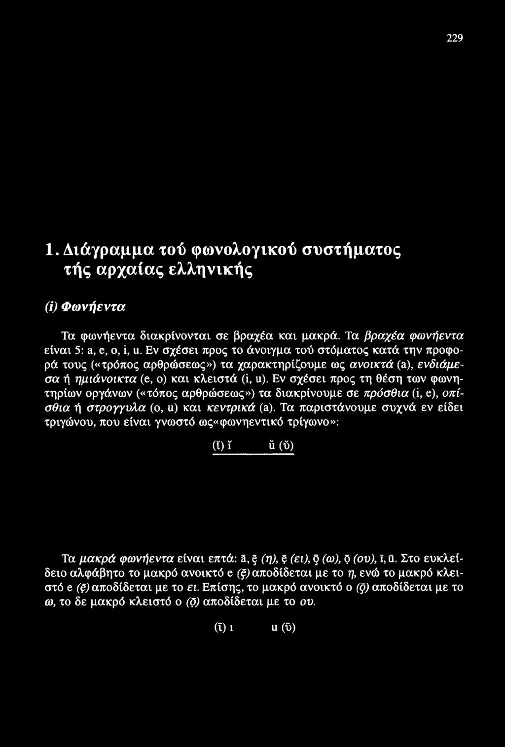 229 1. Διάγραμμα τού φωνολογικού συστήματος τής αρχαίας ελληνικής (ί) Φωνήεντα Τα φωνήεντα διακρίνονται σε βραχέα και μακρά. Τα βραχέα φωνήεντα είναι 5: &, ε, ο, ϊ, ιι.
