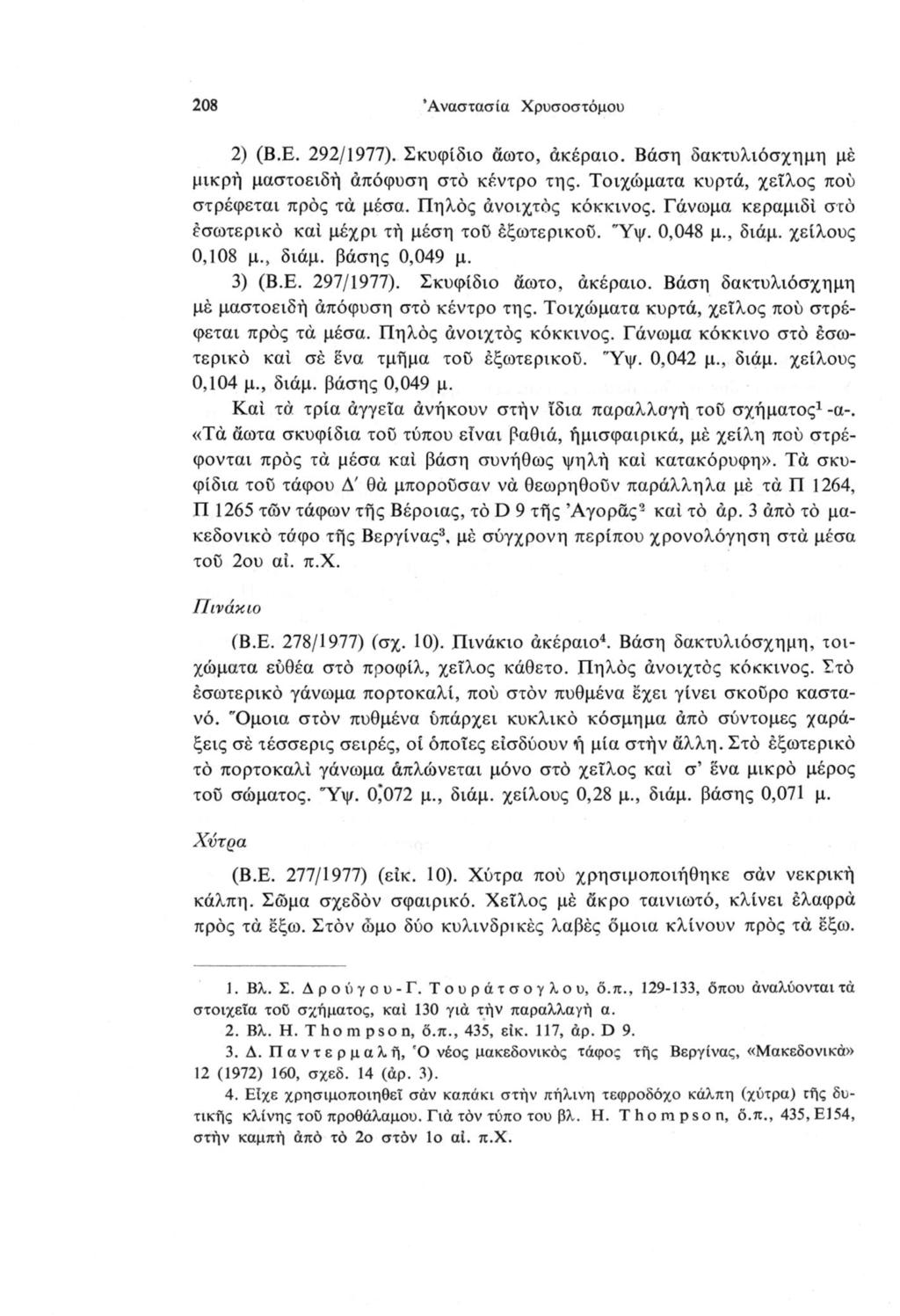 208 Αναστασία Χρυσοστόμου 2) (Β.Ε. 292/1977). Σκυφίδιο άωτο, ακέραιο. Βάση δακτυλιόσχημη μέ μικρή μαστοειδή απόφυση στο κέντρο της. Τοιχώματα κυρτά, χείλος πού στρέφεται προς τά μέσα.