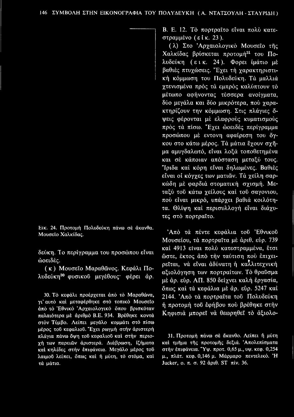 Τα μαλλιά χτενισμένα προς τα εμπρός καλύπτουν το μέτωπο αφήνοντας τέσσερα ανοίγματα, δύο μεγάλα και δύο μικρότερα, που χαρακτηρίζουν την κόμμωση.