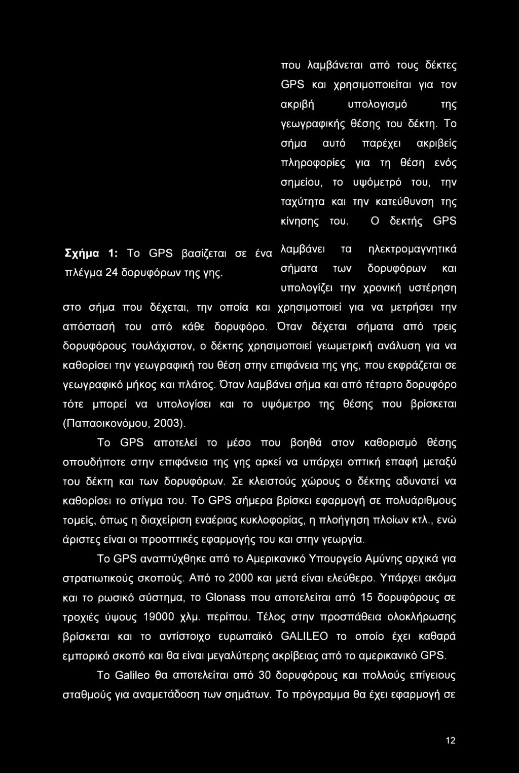 Όταν δέχεται σήματα από τρεις δορυφόρους τουλάχιστον, ο δέκτης χρησιμοποιεί γεωμετρική ανάλυση για να καθορίσει την γεωγραφική του θέση στην επιφάνεια της γης, που εκφράζεται σε γεωγραφικό μήκος και