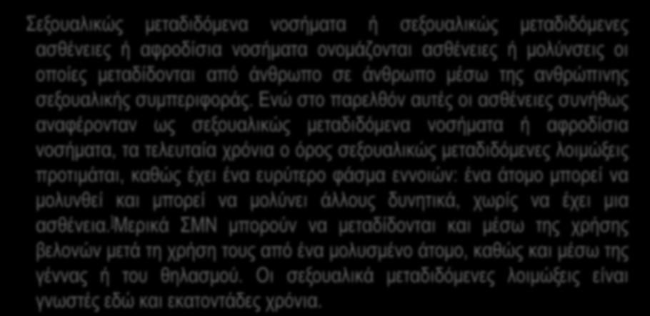 Ενώ στο παρελθόν αυτές οι ασθένειες συνήθως αναφέρονταν ως σεξουαλικώς μεταδιδόμενα νοσήματα ή αφροδίσια νοσήματα, τα τελευταία χρόνια ο όρος σεξουαλικώς μεταδιδόμενες λοιμώξεις προτιμάται, καθώς