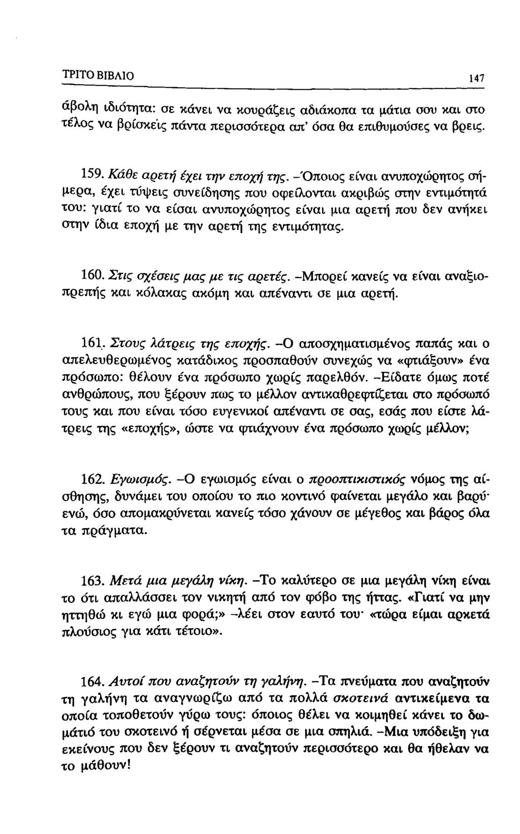 ΤΡΙΤΟ ΒΙΒΛΙΟ 147 άβολη ιδιότητα: οε κάνει να κουράζεις αδιάκοπα χα μάτια οσυ και στο τέλος να βρίσκεις πάντα περισσότερα απ' όσα θα επιθυμουσες να βρεις. 159. Κάθε αρετή έχει την εποχή της.